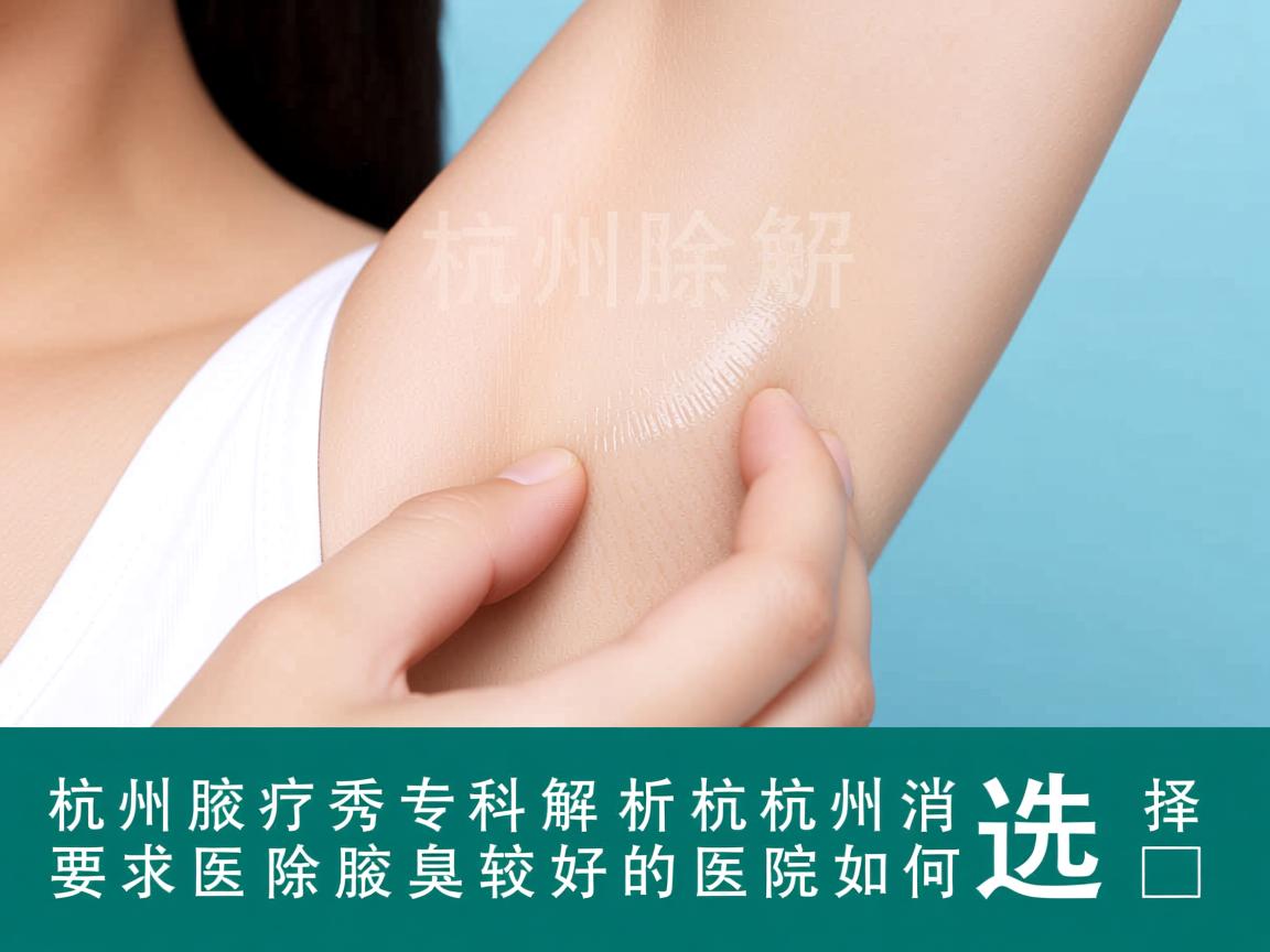 杭州腋秀专科解析,杭州消除腋臭较好的医院如何选择 杭州腋秀专科解析,杭州消除腋臭较好的医院如何选择
