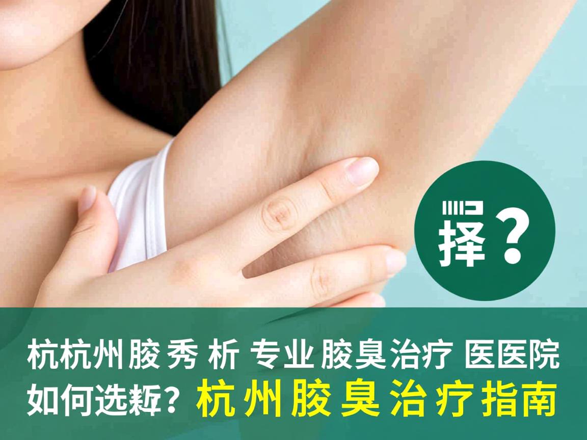 杭州腋秀解析,专业腋臭治疗医院如何选择?杭州腋臭治疗指南 杭州腋秀解析,专业腋臭治疗医院如何选择?杭州腋臭治疗指南