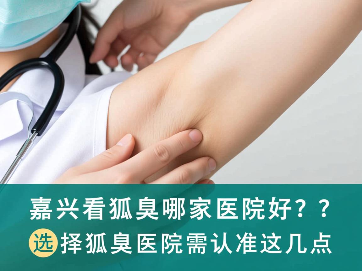 嘉兴看狐臭哪家医院好？选择狐臭医院需认准这几点