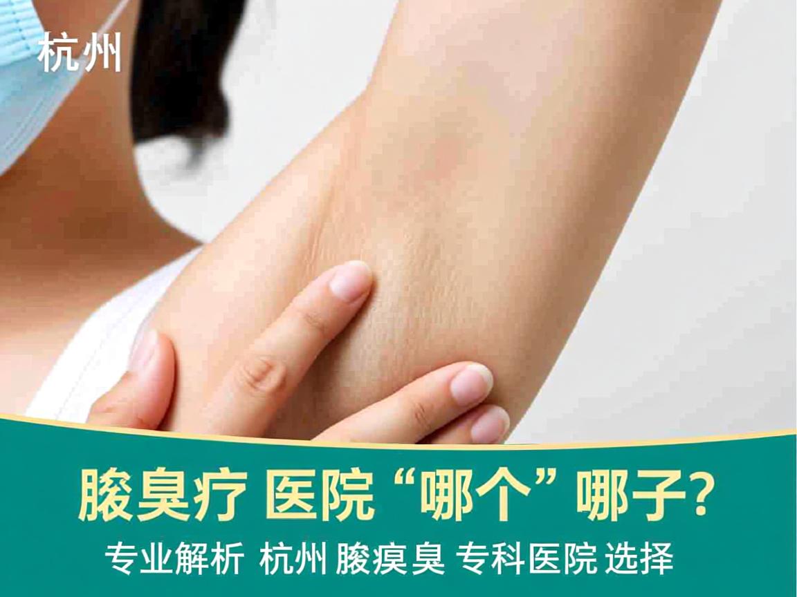 杭州腋臭医院哪个好？专业解析杭州腋臭专科医院的选择