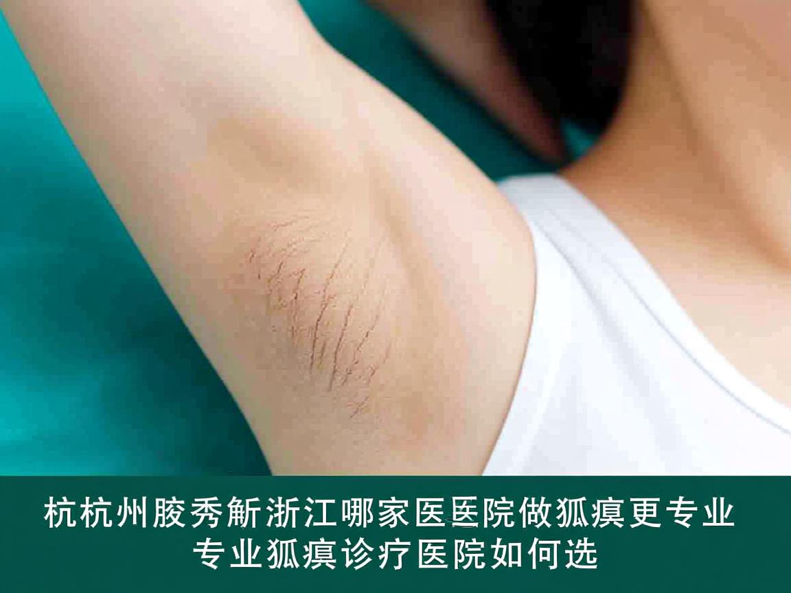 杭州腋秀解析，浙江哪家医院做狐臭更专业，专业狐臭诊疗医院如何选