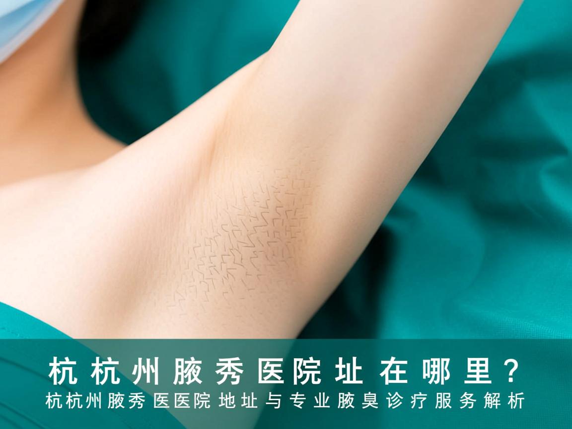 杭州腋秀医院地址在哪里？杭州腋秀医院地址与专业腋臭诊疗服务解析