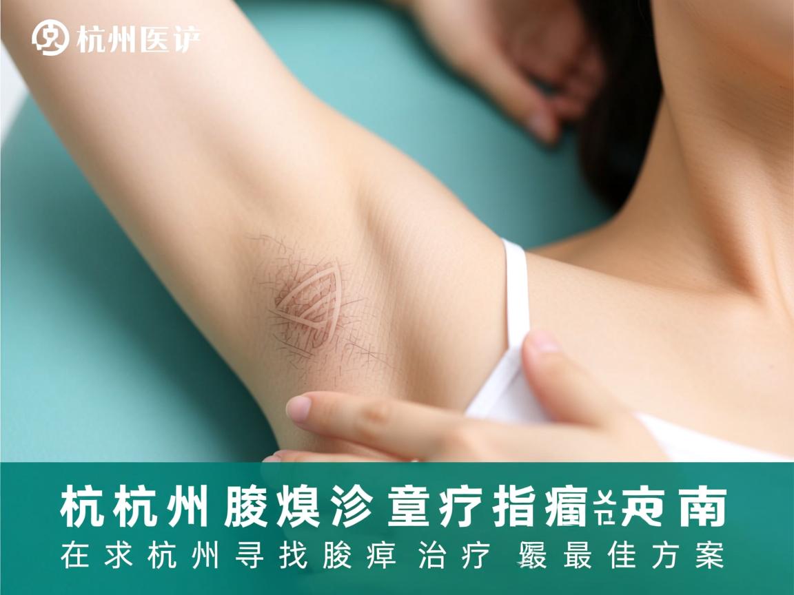 杭州腋臭诊疗指南，在杭州寻找腋臭治疗的最佳方案