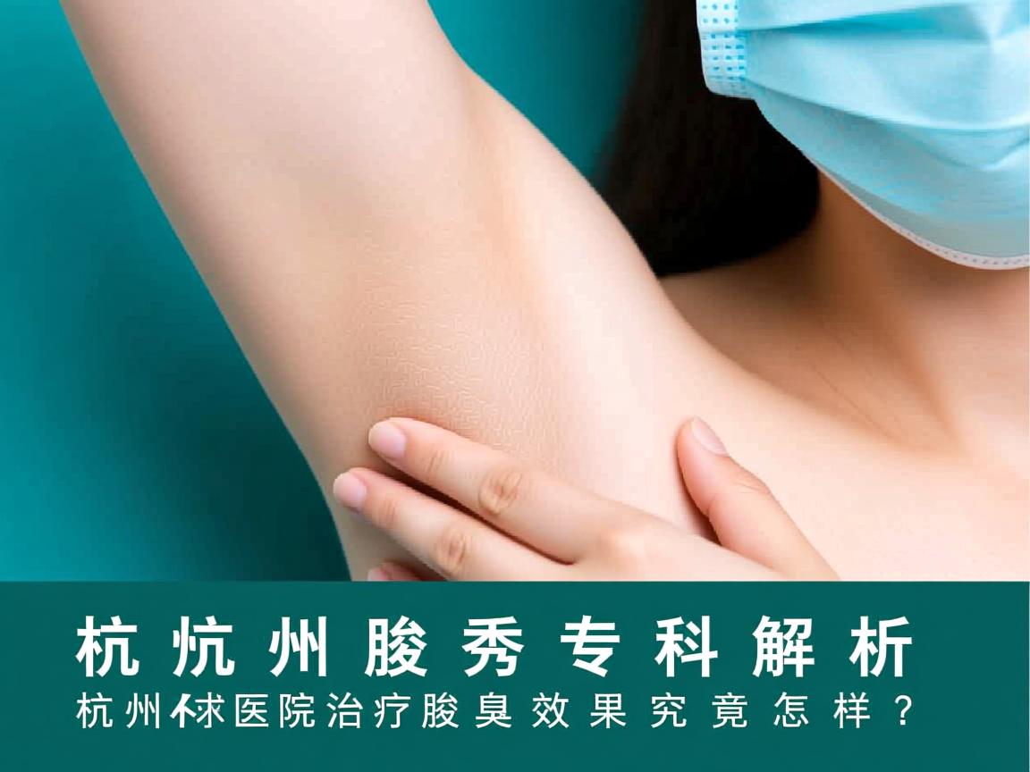 杭州腋秀专科解析，杭州医院治疗腋臭效果究竟怎样？