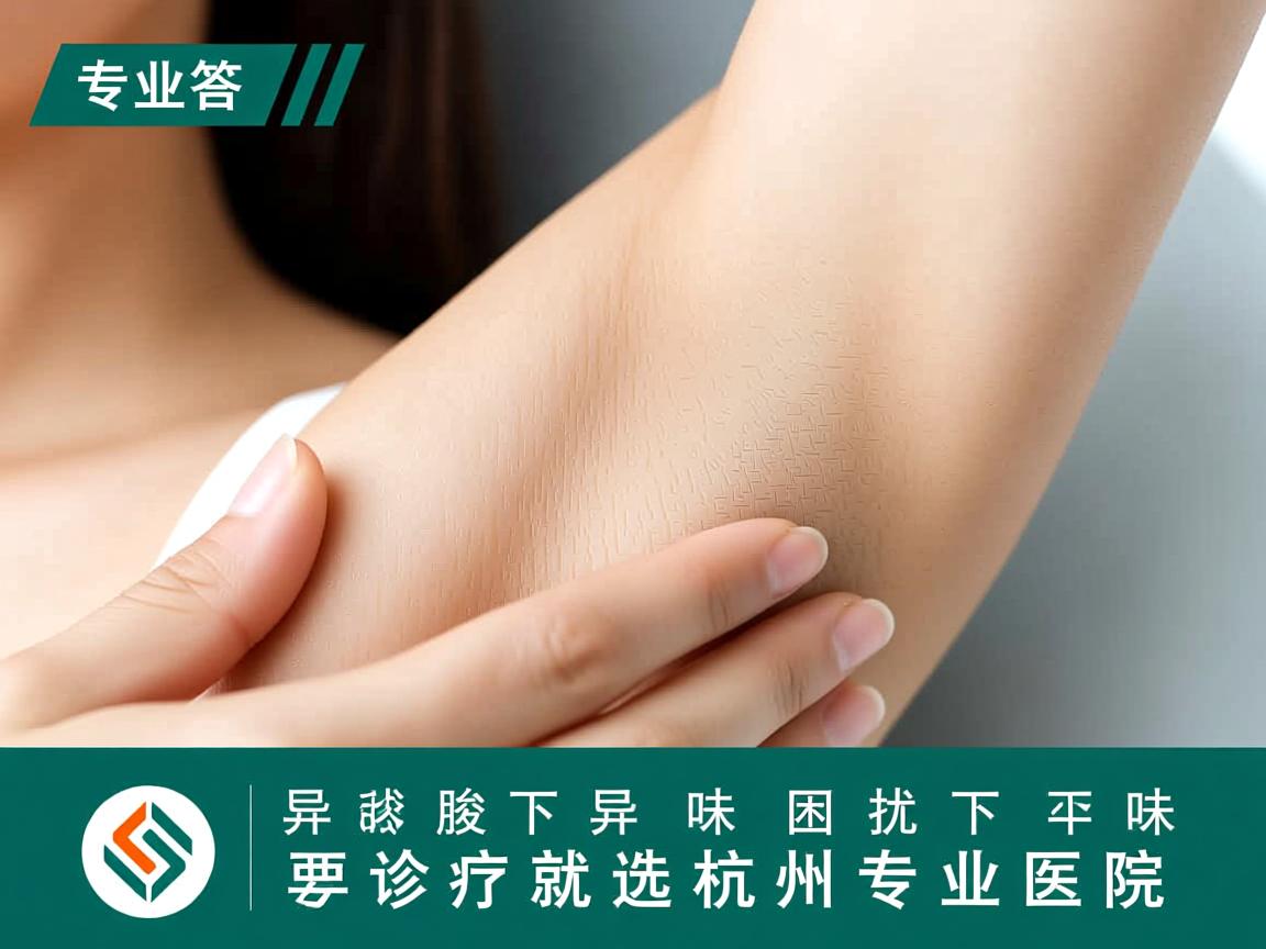 专业解答腋下异味困扰，腋下异味诊疗就选杭州专业医院