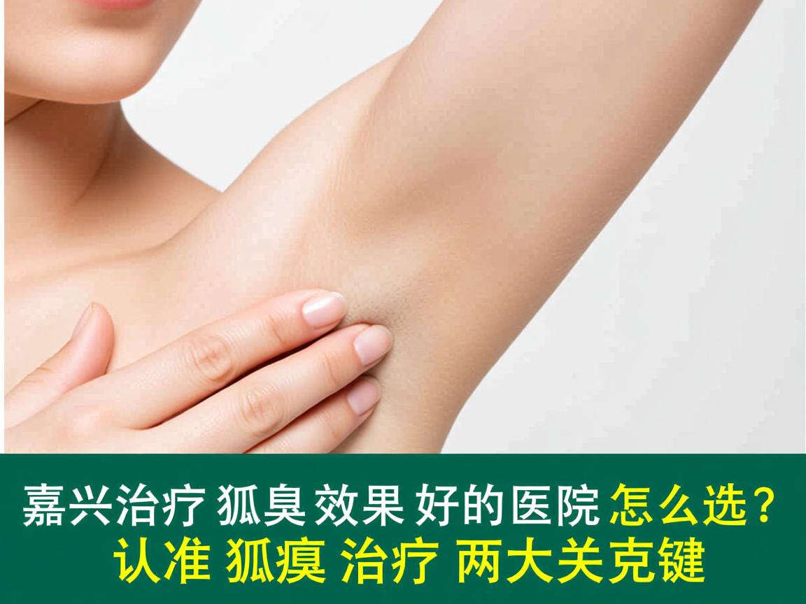 嘉兴治疗狐臭效果好的医院怎么选？认准狐臭治疗两大关键