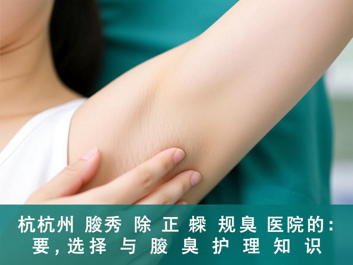 杭州腋秀解析，杭州除腋臭正规医院的选择与腋臭护理知识
