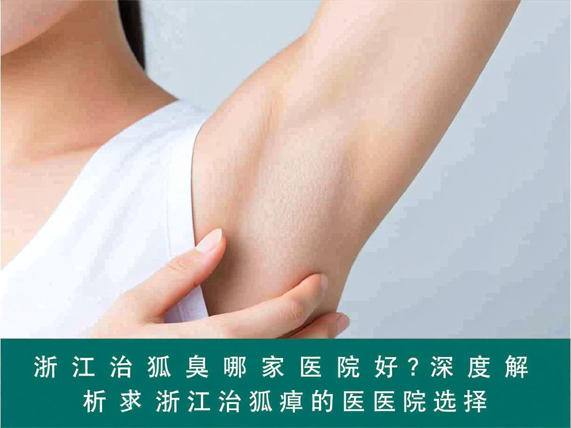 浙江治狐臭哪家医院好？深度解析浙江治狐臭的医院选择