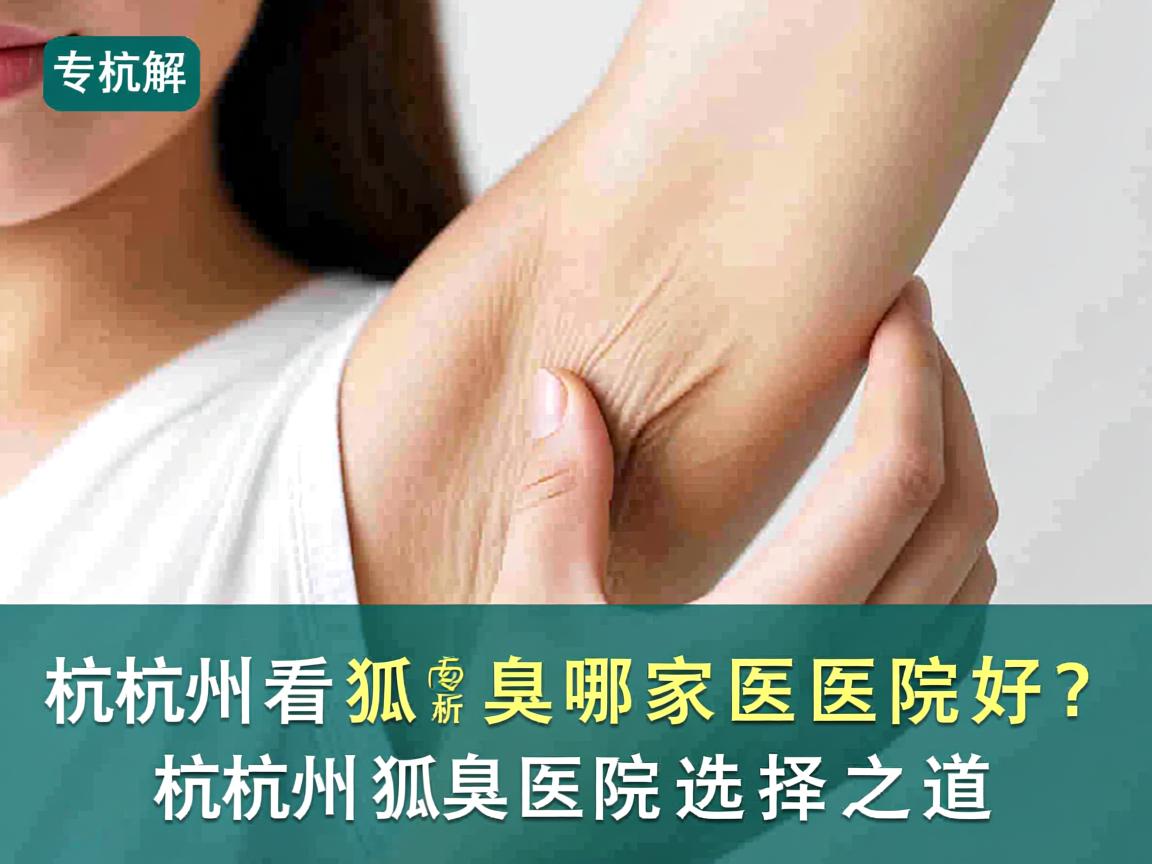 杭州看狐臭哪家医院好？专业解析杭州狐臭医院选择之道