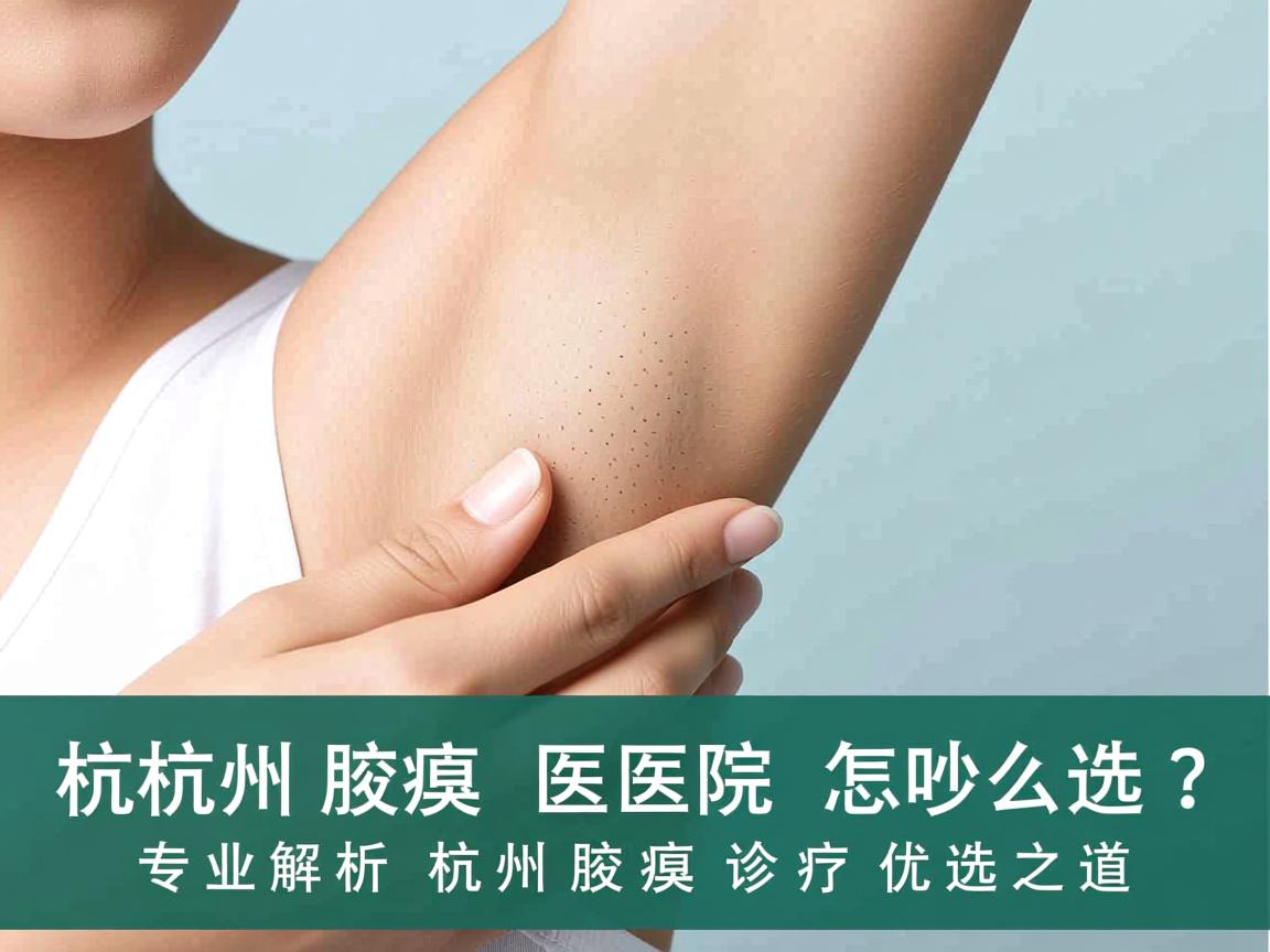 杭州腋臭医院怎么选？专业解析杭州腋臭诊疗优选之道