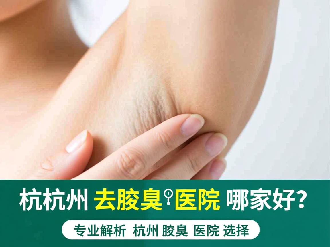 杭州去腋臭医院哪家好？专业解析杭州腋臭医院选择