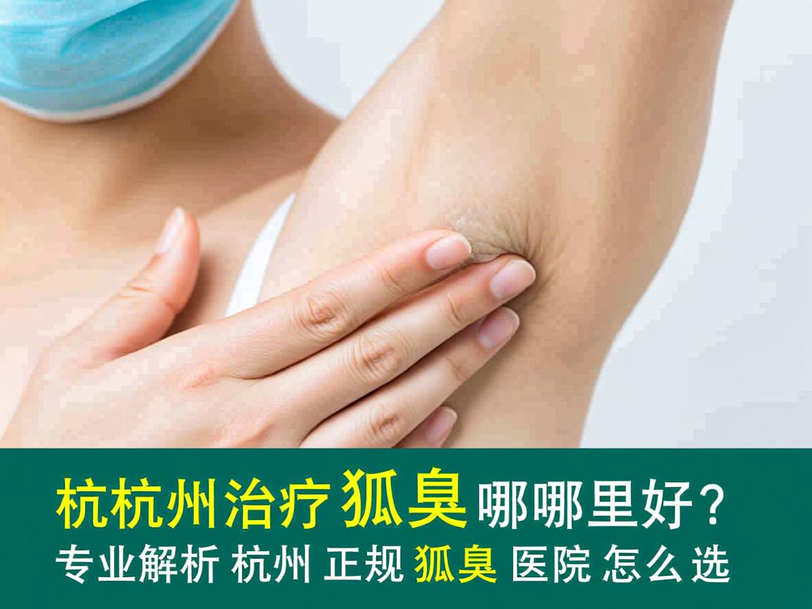 杭州治疗狐臭哪里好？专业解析杭州正规狐臭医院怎么选