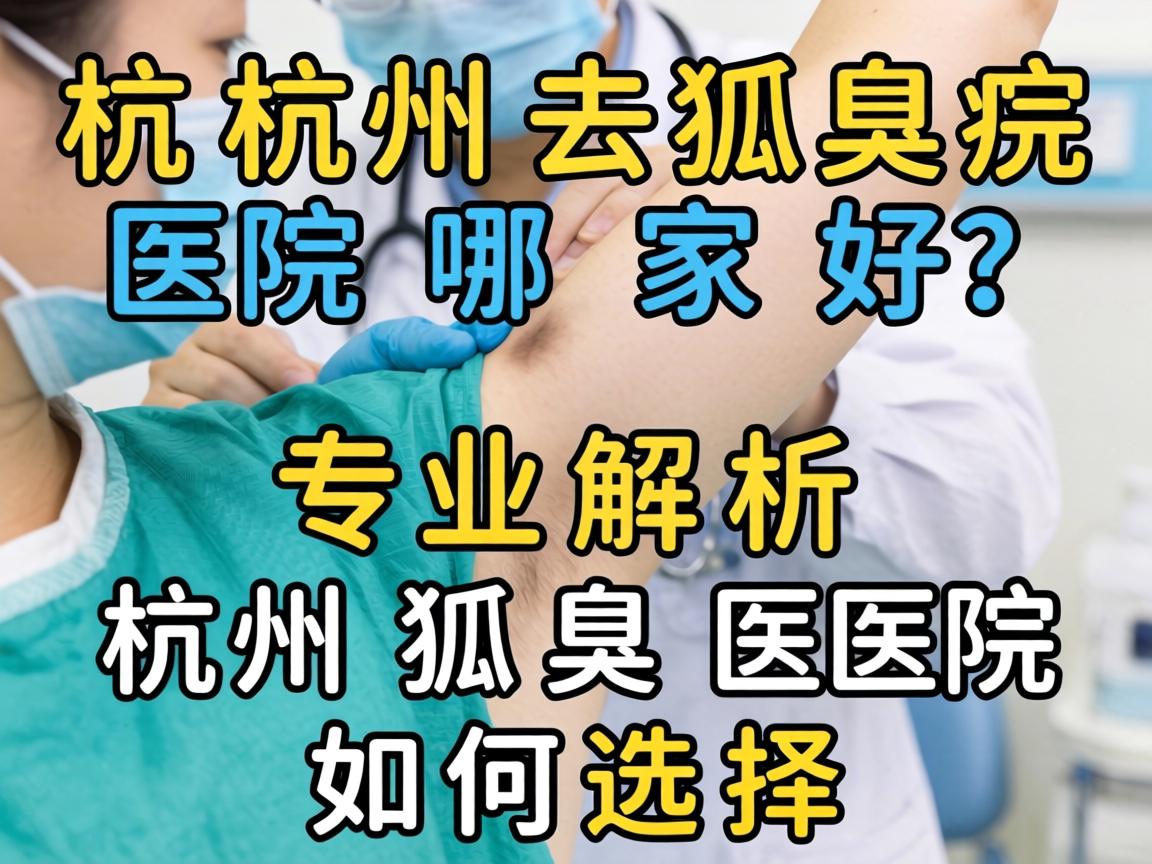 杭州狐臭医院哪家好？专业解析杭州狐臭医院如何选择