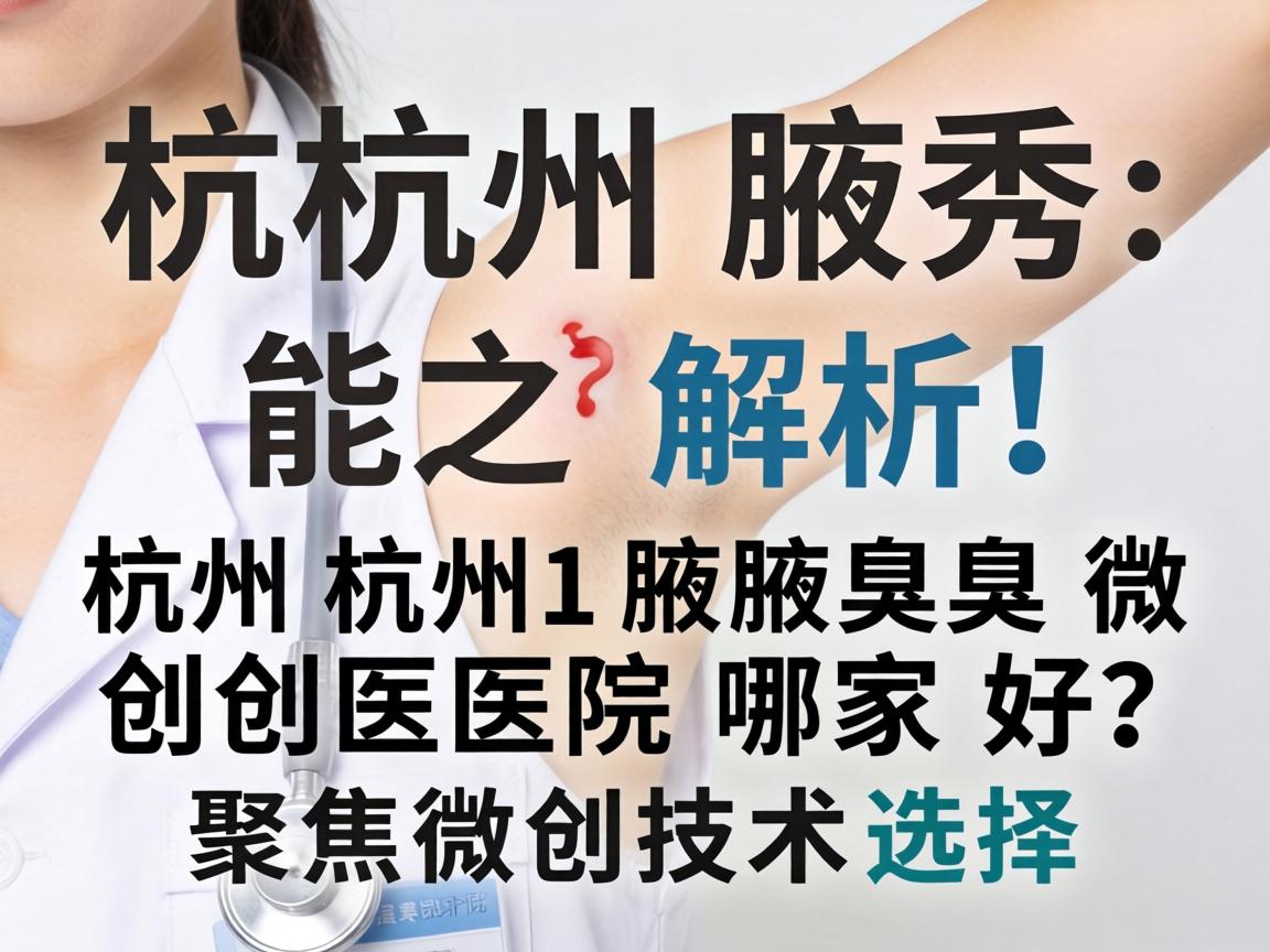 杭州腋秀解析，杭州腋臭微创医院哪家好？聚焦微创技术选择