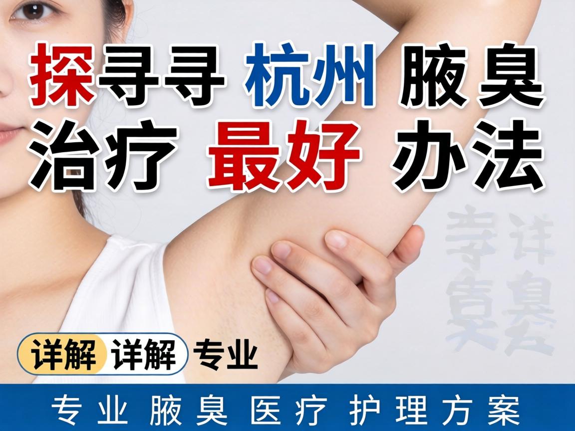 探寻杭州腋臭治疗最好办法，详解专业腋臭医疗护理方案
