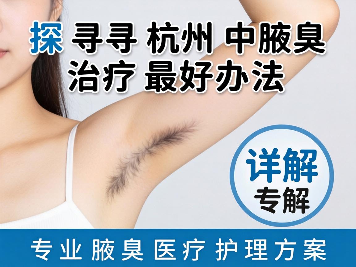 探寻杭州腋臭治疗最好办法，详解专业腋臭医疗护理方案