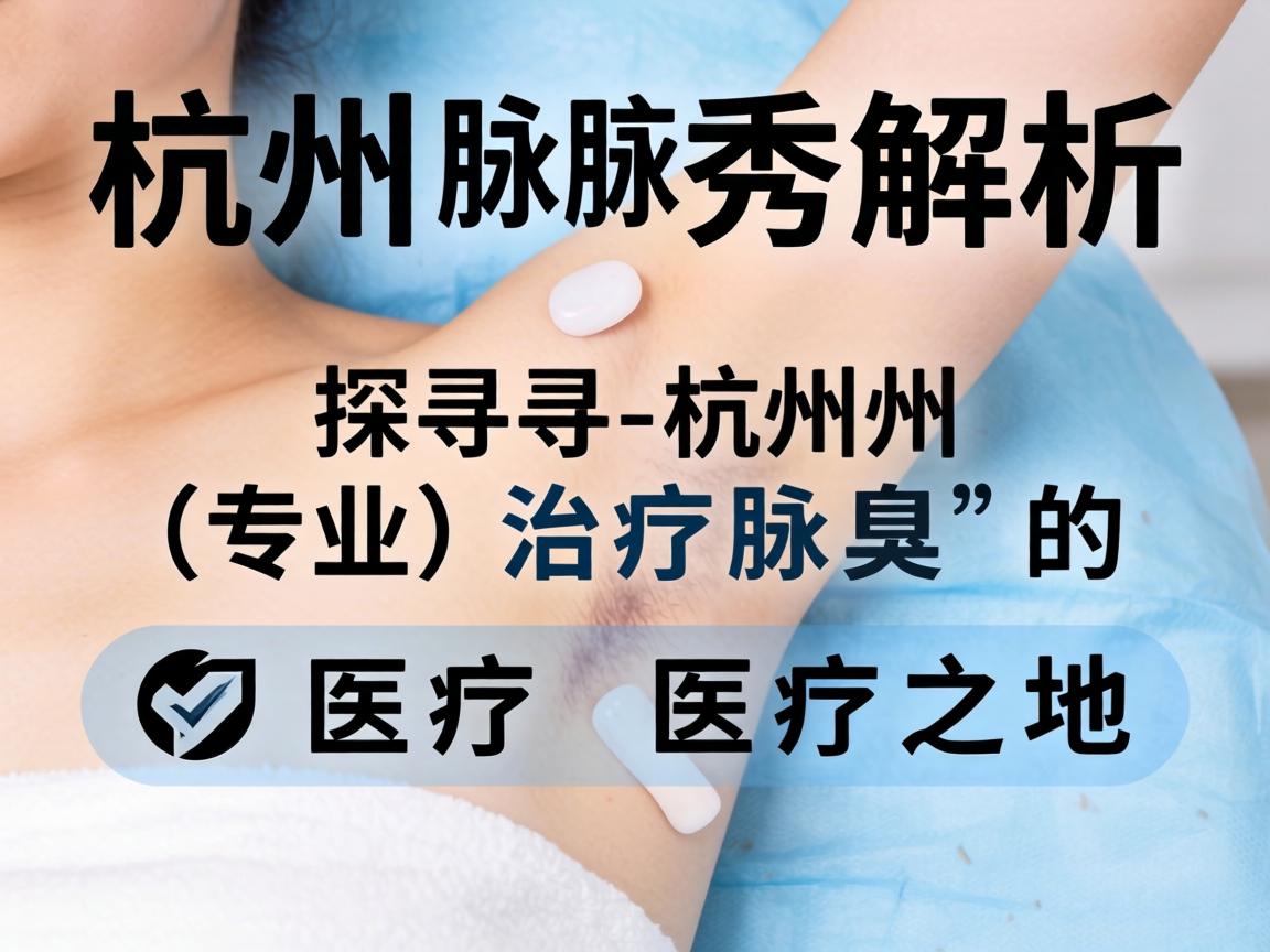 杭州腋秀解析，探寻杭州专业治疗腋臭的医疗之地