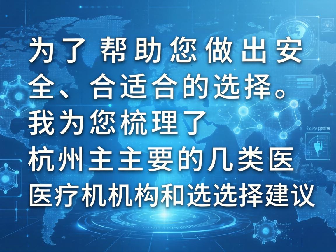 为了帮助您做出安全、合适的选择，我为您梳理了杭州主要的几类医疗机构和选择建议