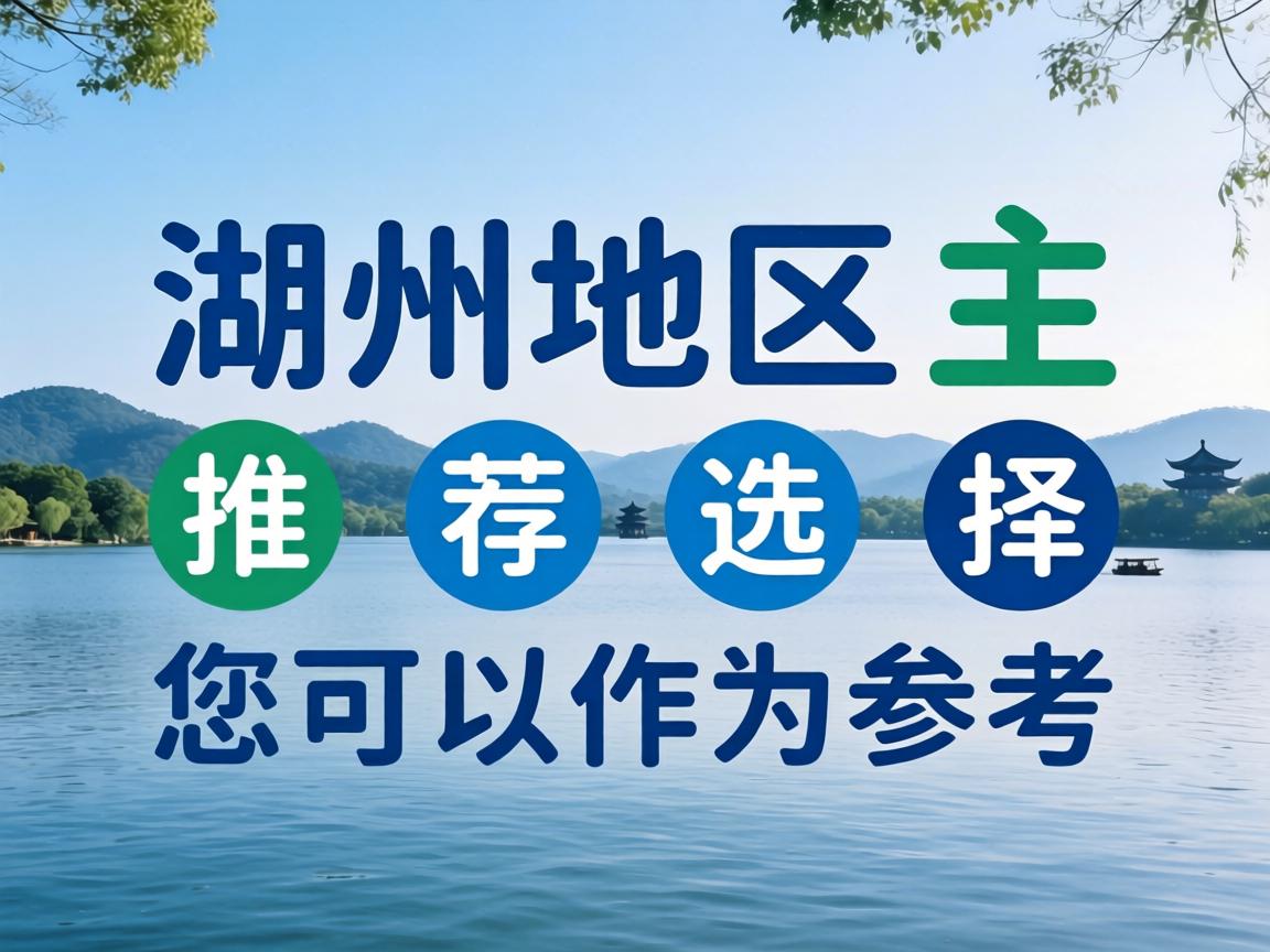 以下是湖州地区的主要推荐选择,您可以作为参考 以下是湖州地区的主要推荐选择,您可以作为参考