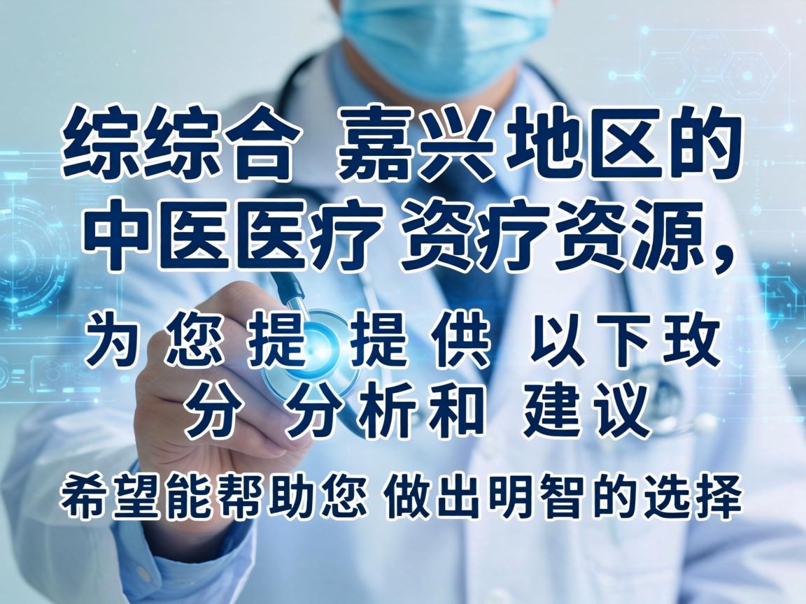 综合嘉兴地区的医疗资源，为您提供以下分析和建议，希望能帮助您做出明智的选择