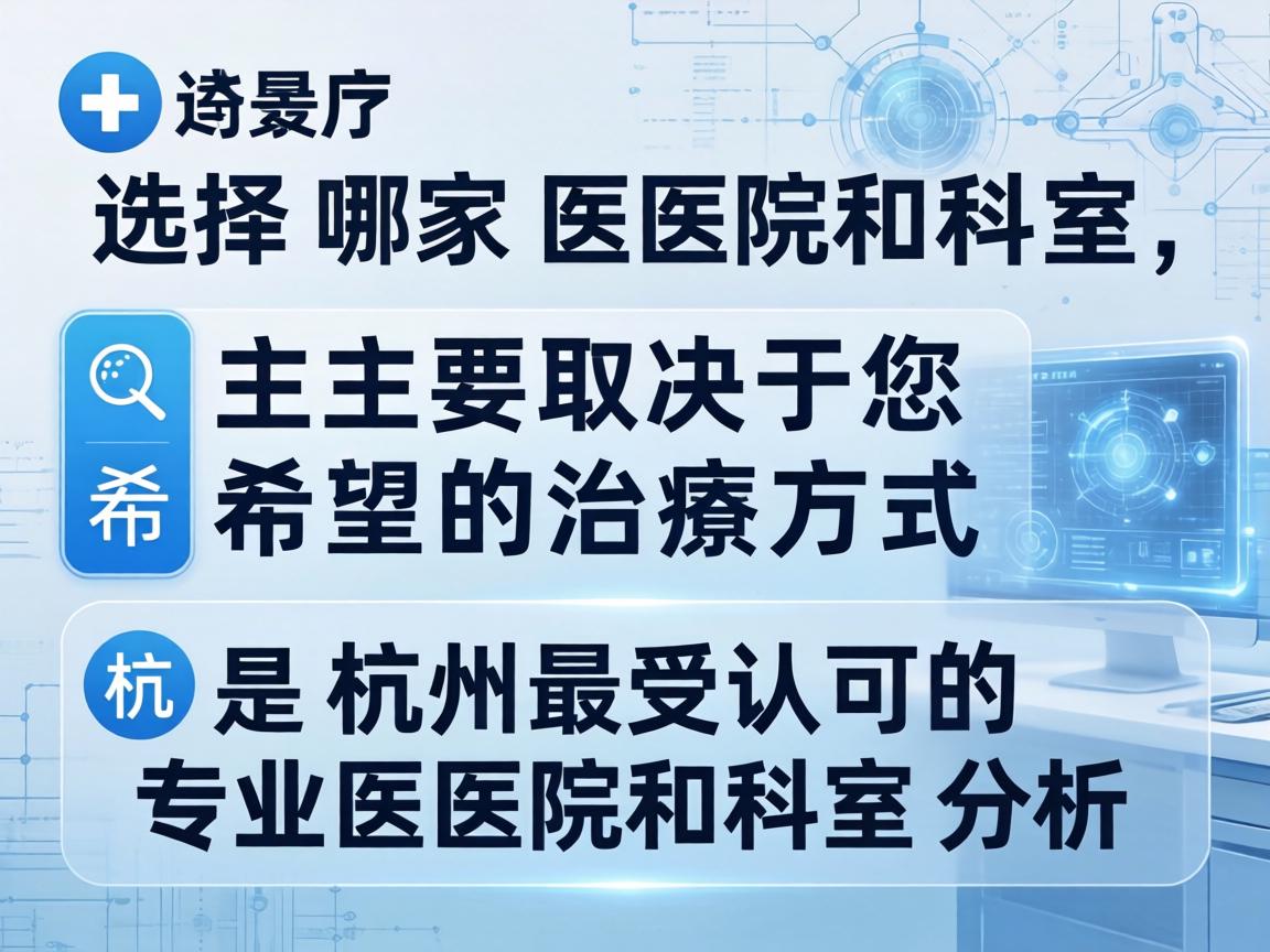 选择哪家医院和科室，主要取决于您希望的治疗方式。以下是杭州最受认可的专业医院和科室分析