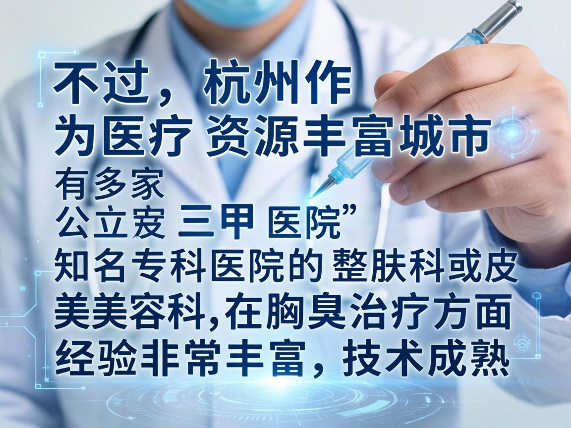 不过，杭州作为医疗资源丰富的城市，有多家公立三甲医院和知名专科医院的皮肤科或整形美容科在腋臭治疗方面经验非常丰富，技术成熟