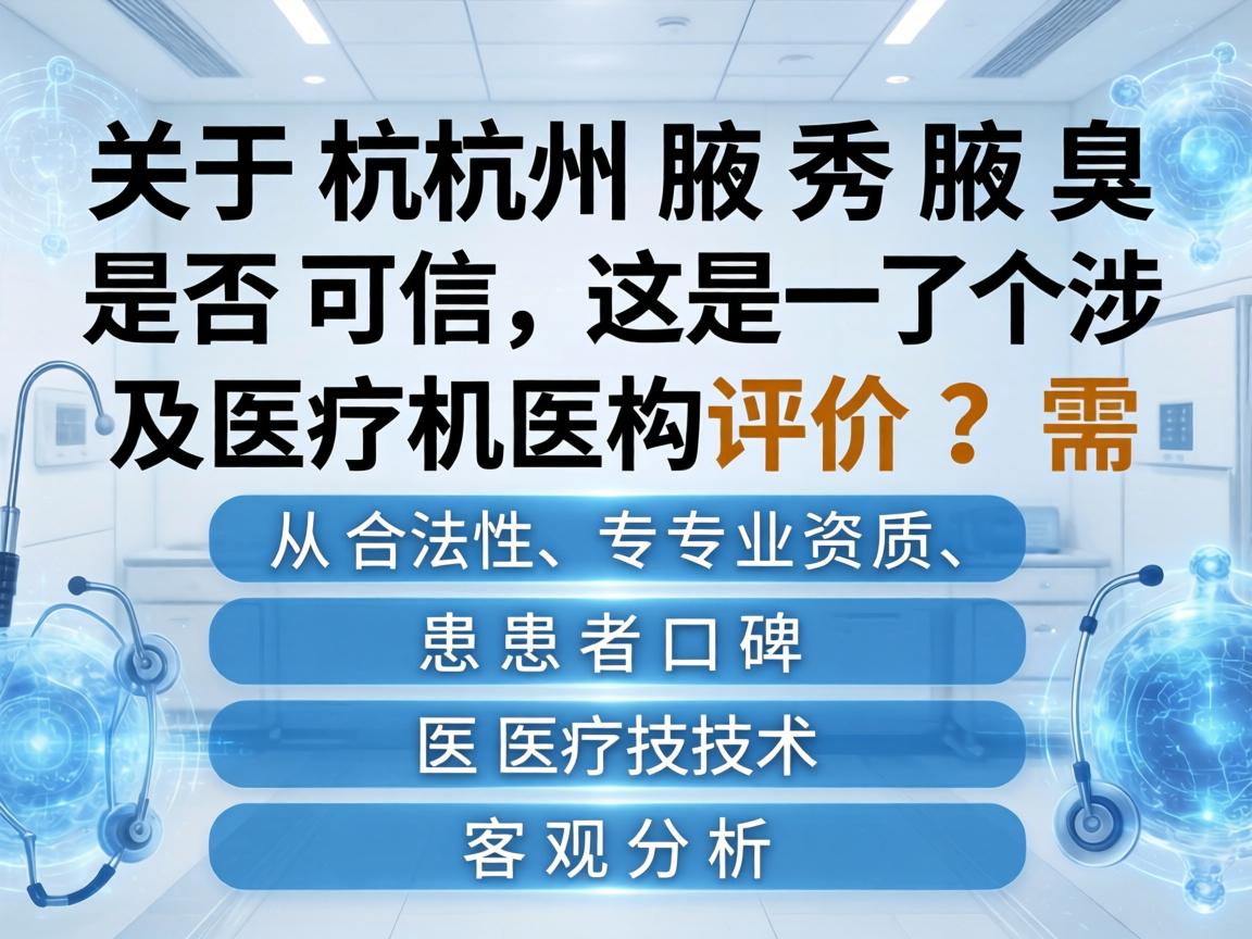 关于杭州腋秀腋臭是否可信,这是一个涉及医疗机构的评价问题,需要从合法性、专业资质、患者口碑、医疗技术等几个维度进行客观分析 关于杭州腋秀腋臭是否可信,这是一个涉及医疗机构的评价问题,需要从合法性、专业资质、患者口碑、医疗技术等几个维度进行客观分析