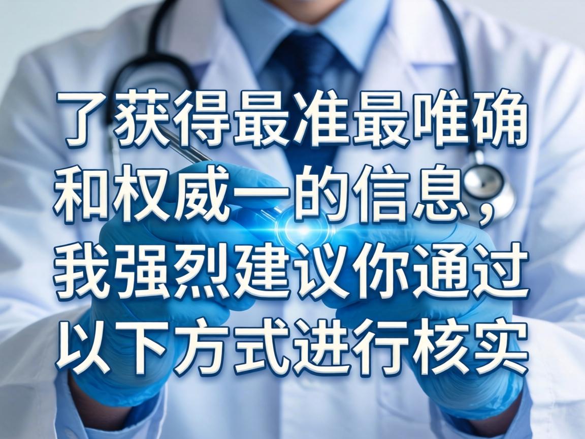 为了获得最准确和权威的信息,我强烈建议你通过以下方式进行核实 为了获得最准确和权威的信息,我强烈建议你通过以下方式进行核实