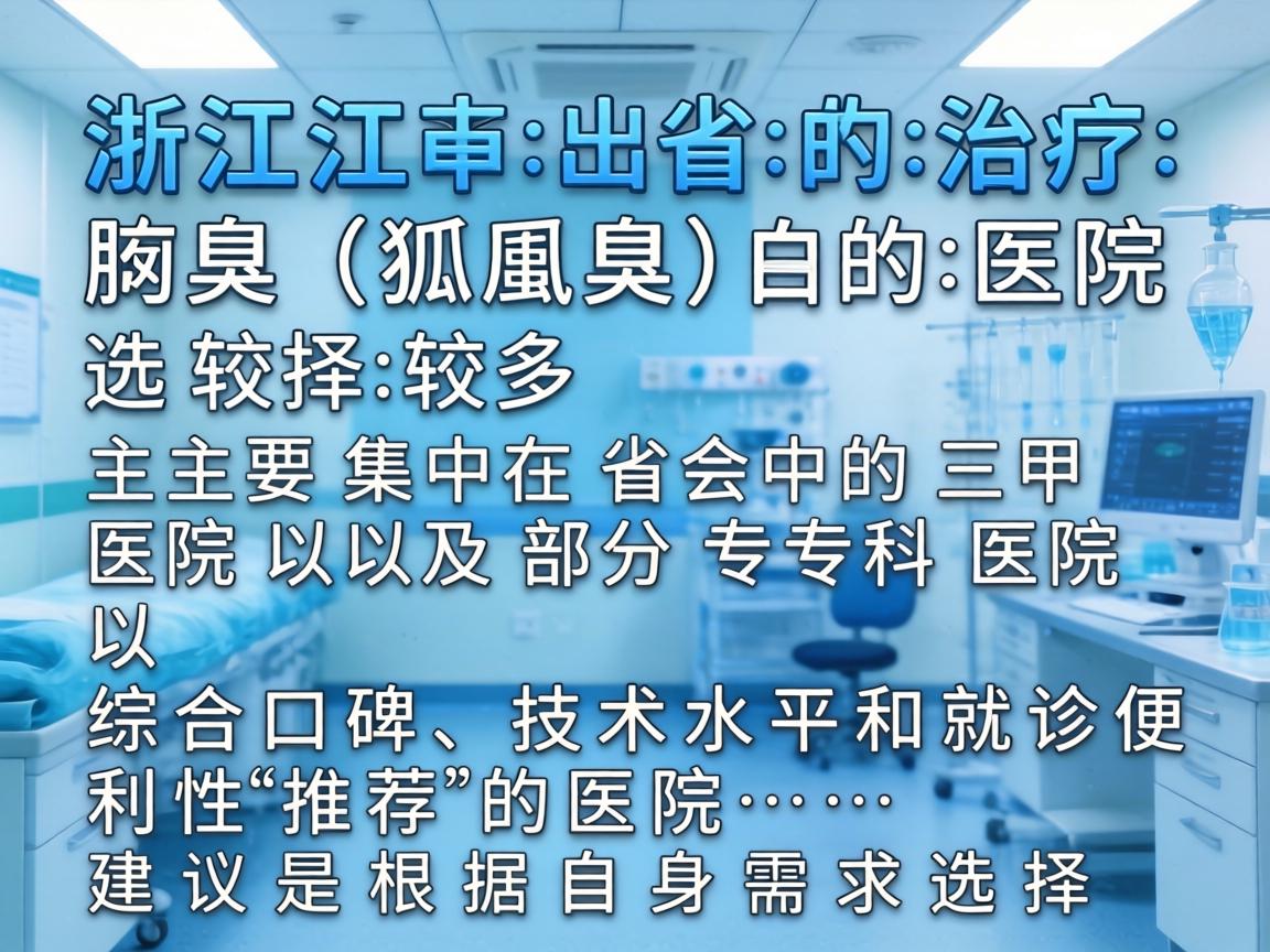 浙江省内治疗腋臭(狐臭)的医院选择较多,主要集中在省会的三甲医院以及部分专科医院。以下是综合口碑、技术水平和就诊便利性推荐的医院,建议根据自身需求选择 浙江省内治疗腋臭(狐臭)的医院选择较多,主要集中在省会的三甲医院以及部分专科医院。以下是综合口碑、技术水平和就诊便利性推荐的医院,建议根据自身需求选择