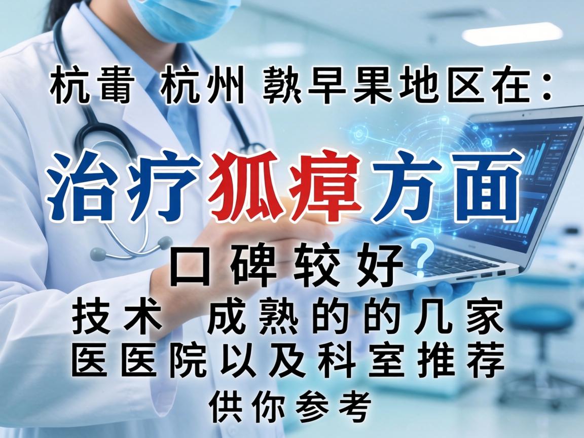 以下是杭州地区在治疗狐臭方面口碑较好、技术成熟的几家医院及科室推荐,供你参考 以下是杭州地区在治疗狐臭方面口碑较好、技术成熟的几家医院及科室推荐,供你参考
