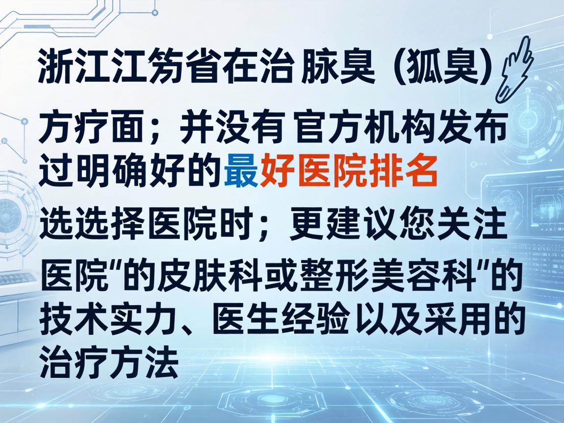 浙江省在治疗腋臭（狐臭）方面，并没有官方机构发布过明确的最好医院排名。选择医院时，更建议您关注医院的皮肤科或整形美容科的技术实力、医生经验以及采用的治疗方法