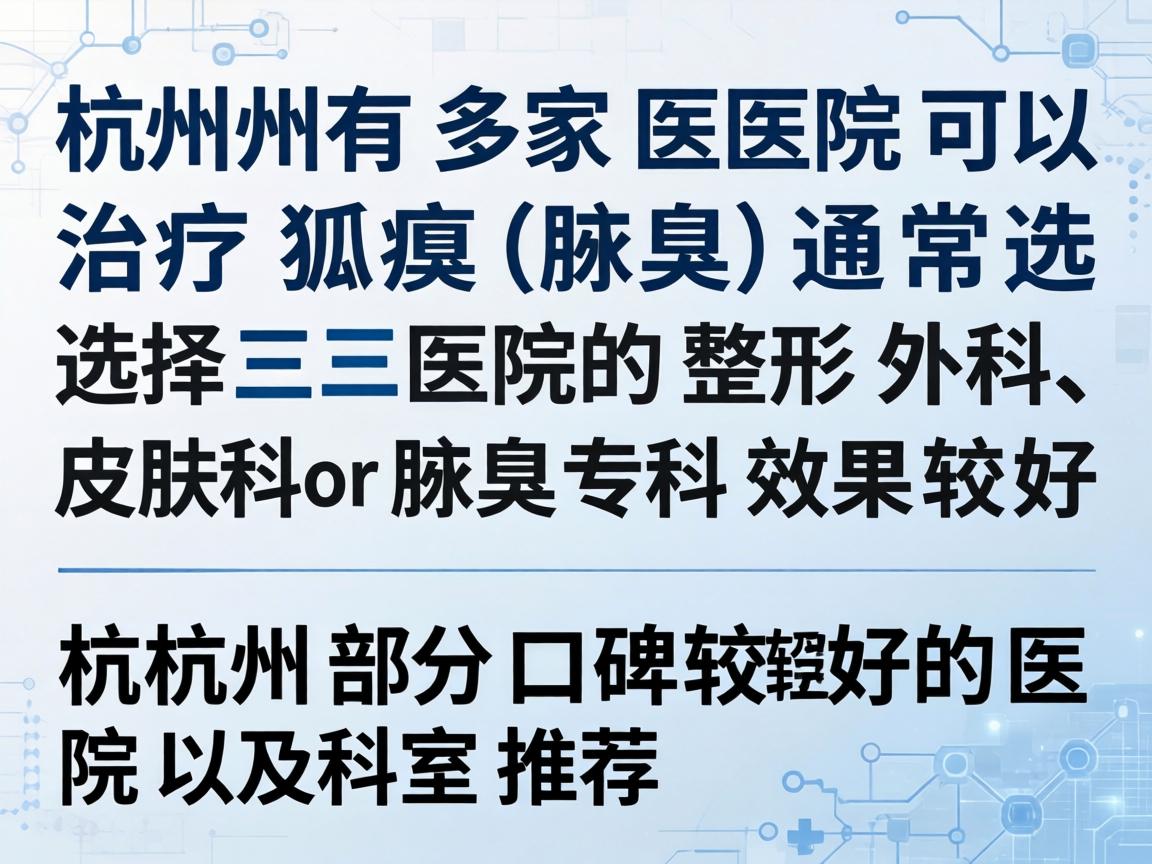杭州有多家医院可以治疗狐臭（腋臭）通常选择三甲医院的整形外科、皮肤科或腋臭专科效果较好。以下是杭州部分口碑较好的医院及科室推荐