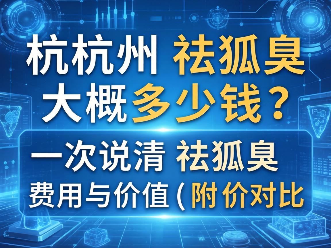 杭州祛狐臭大概多少钱?一次说清祛狐臭费用与价值(附价格对比表) 杭州祛狐臭大概多少钱?一次说清祛狐臭费用与价值(附价格对比表)