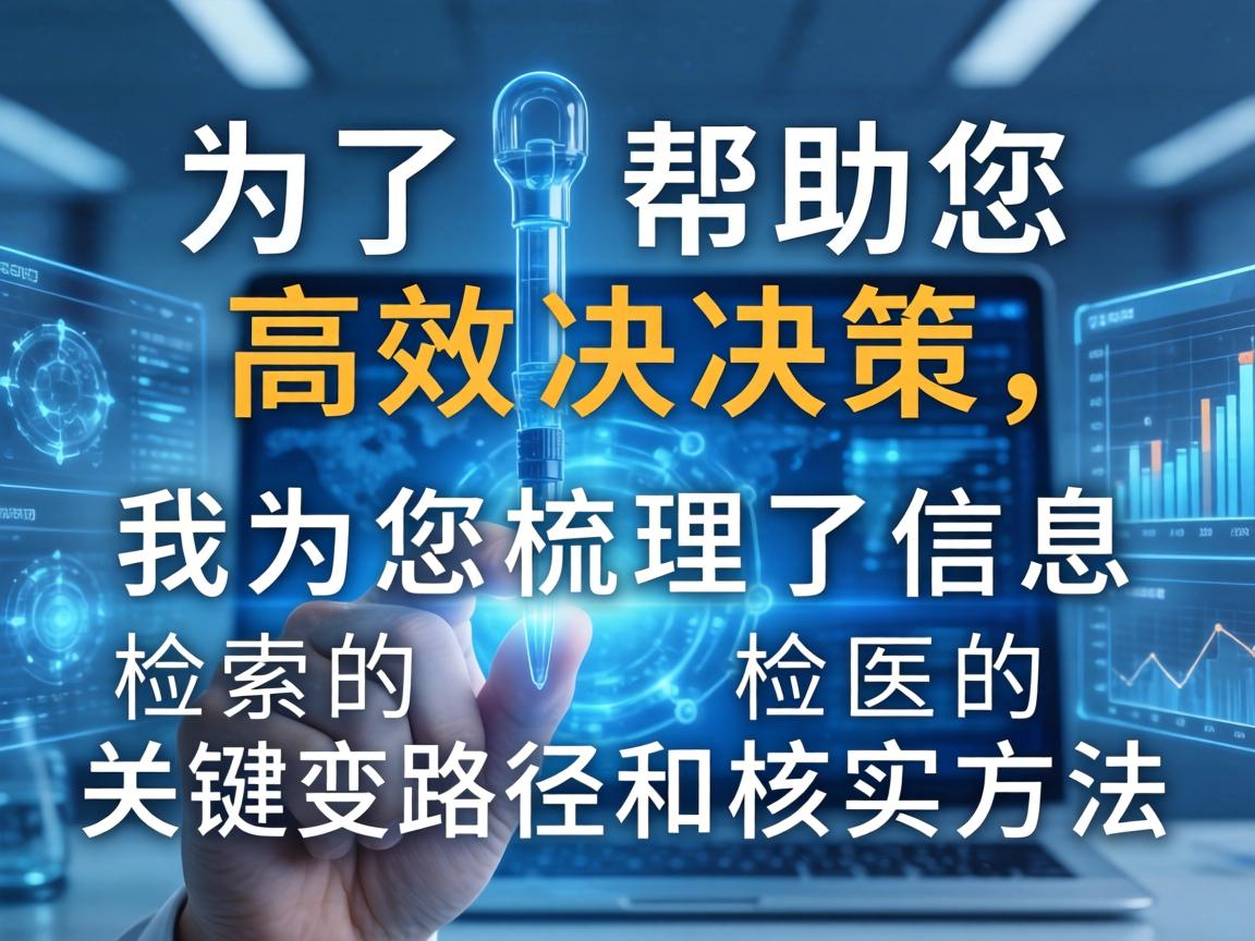 为了帮助您高效决策,我为您梳理了信息检索的关键路径和核实方法 为了帮助您高效决策,我为您梳理了信息检索的关键路径和核实方法