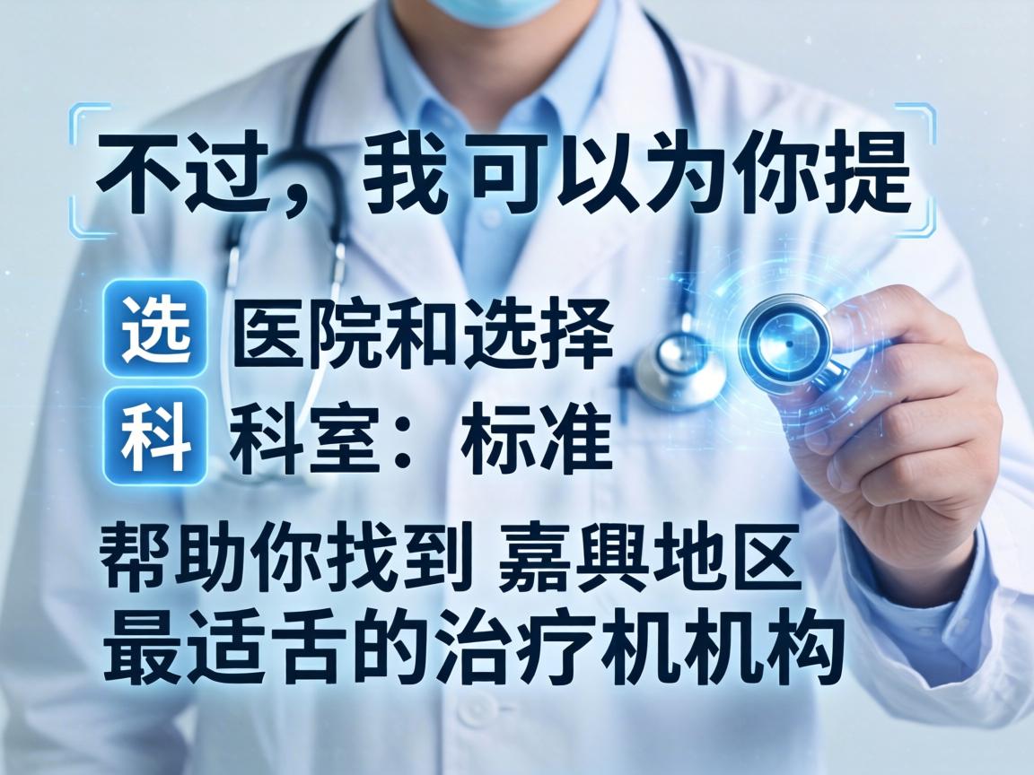 不过，我可以为你提供一些选择医院和科室的标准，帮助你找到嘉兴地区最适合的治疗机构