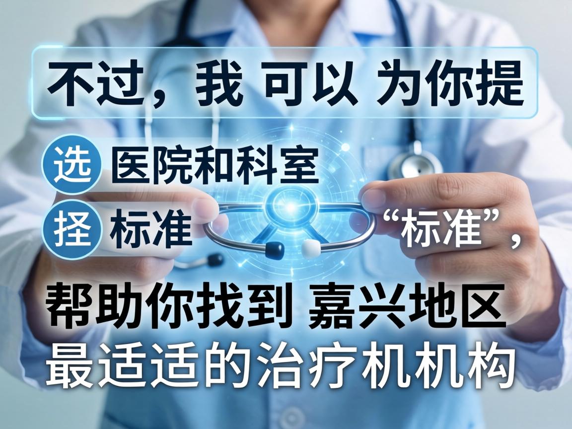 不过，我可以为你提供一些选择医院和科室的标准，帮助你找到嘉兴地区最适合的治疗机构