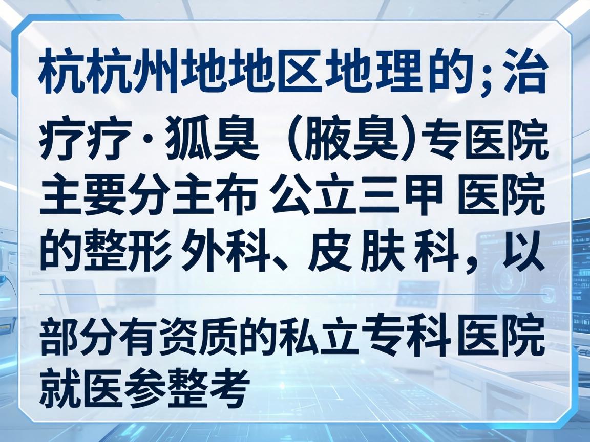 杭州地区治疗狐臭(腋臭)的专科医院主要分布在公立三甲医院的整形外科、皮肤科,以及部分有资质的私立专科医院。以下是整理后的就医参考 杭州地区治疗狐臭(腋臭)的专科医院主要分布在公立三甲医院的整形外科、皮肤科,以及部分有资质的私立专科医院。以下是整理后的就医参考
