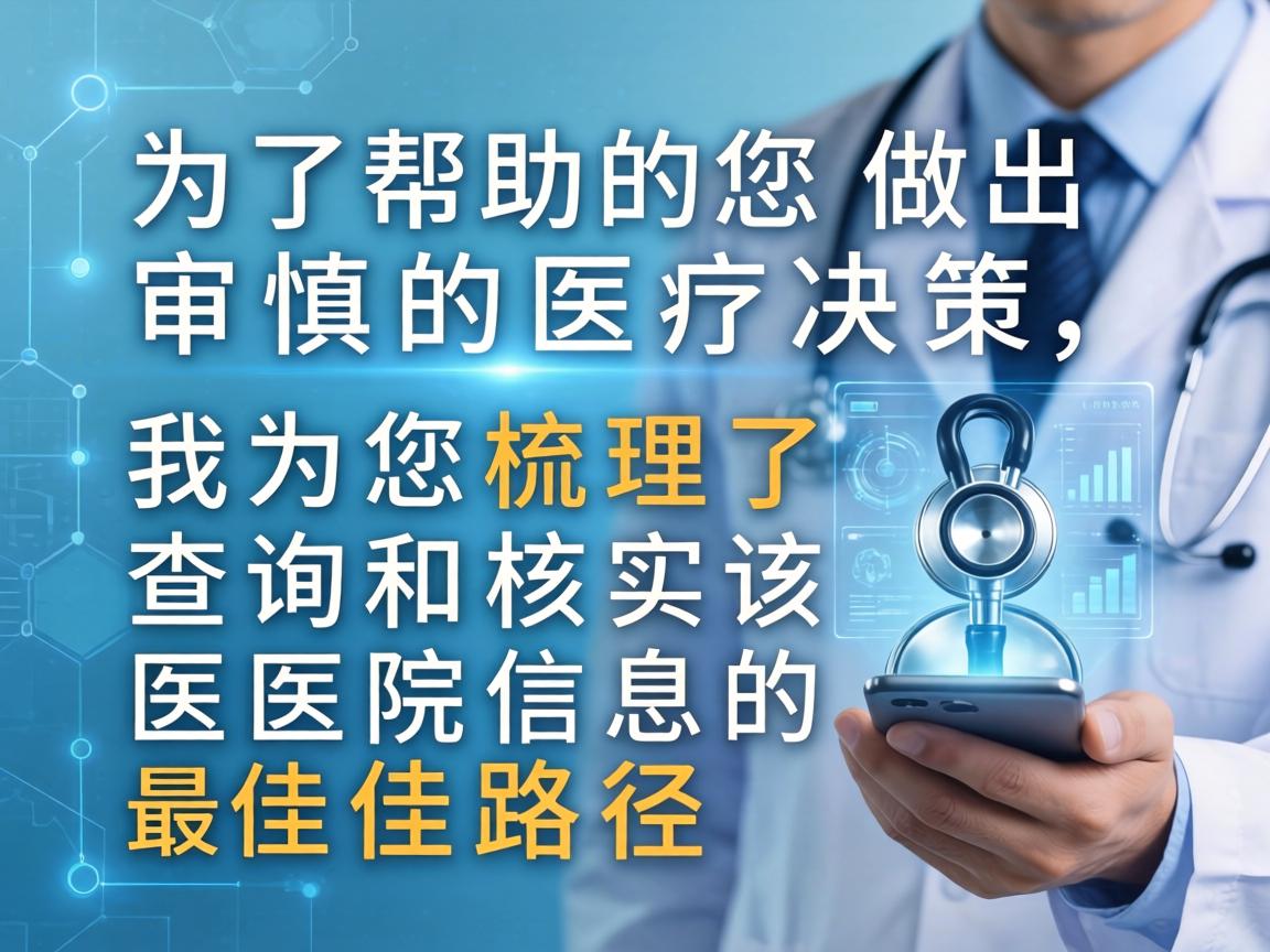 为了帮助您做出审慎的医疗决策,我为您梳理了查询和核实该医院信息的最佳路径 为了帮助您做出审慎的医疗决策,我为您梳理了查询和核实该医院信息的最佳路径