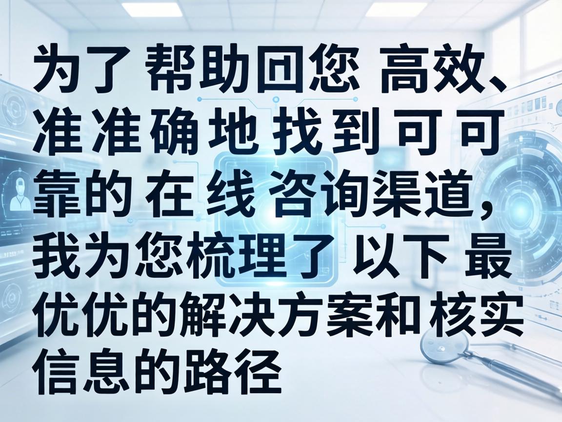 为了帮助您高效、准确地找到可靠的在线咨询渠道，我为您梳理了以下最优的解决方案和核实信息的路径