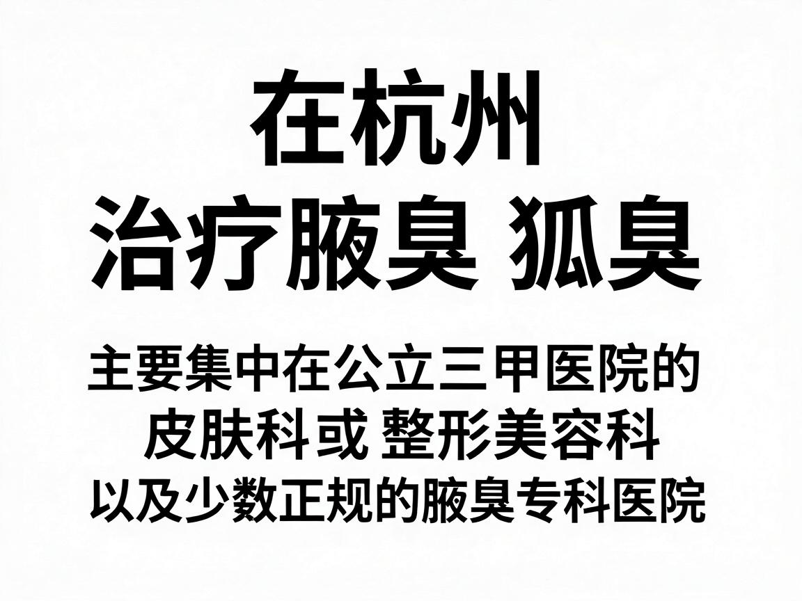 在杭州,治疗腋臭(狐臭)的医疗机构选择较多,主要集中在公立三甲医院的皮肤科或整形美容科,以及少数正规的腋臭专科医院。以下是杭州地区口碑较好、技术较为成熟的机构推荐,供你参考 在杭州,治疗腋臭(狐臭)的医疗机构选择较多,主要集中在公立三甲医院的皮肤科或整形美容科,以及少数正规的腋臭专科医院。以下是杭州地区口碑较好、技术较为成熟的机构推荐,供你参考