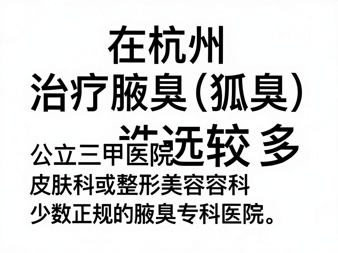 在杭州,治疗腋臭(狐臭)的医疗机构选择较多,主要集中在公立三甲医院的皮肤科或整形美容科,以及少数正规的腋臭专科医院。以下是杭州地区口碑较好、技术较为成熟的机构推荐,供你参考 在杭州,治疗腋臭(狐臭)的医疗机构选择较多,主要集中在公立三甲医院的皮肤科或整形美容科,以及少数正规的腋臭专科医院。以下是杭州地区口碑较好、技术较为成熟的机构推荐,供你参考