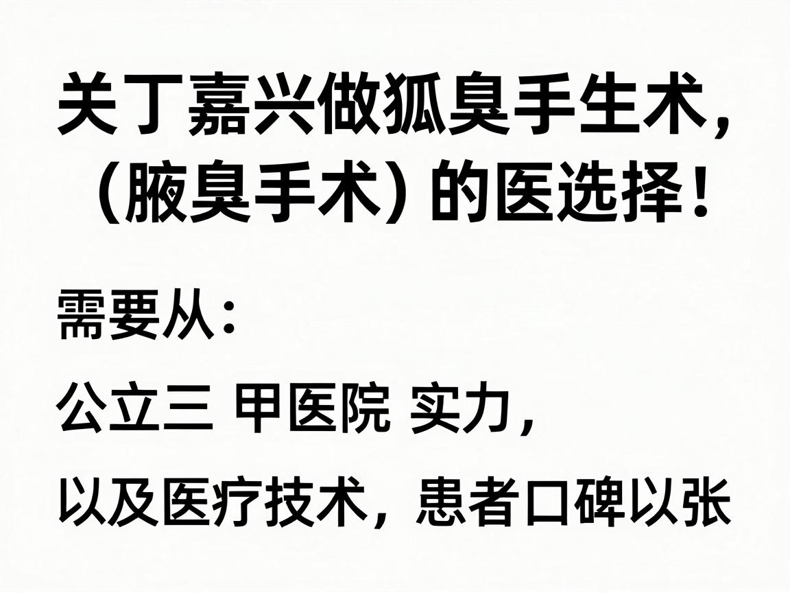 关于嘉兴做狐臭手术(腋臭手术)的医院选择,需要从公立三甲医院的专科实力、医疗技术以及患者口碑三个角度来评估 关于嘉兴做狐臭手术(腋臭手术)的医院选择,需要从公立三甲医院的专科实力、医疗技术以及患者口碑三个角度来评估