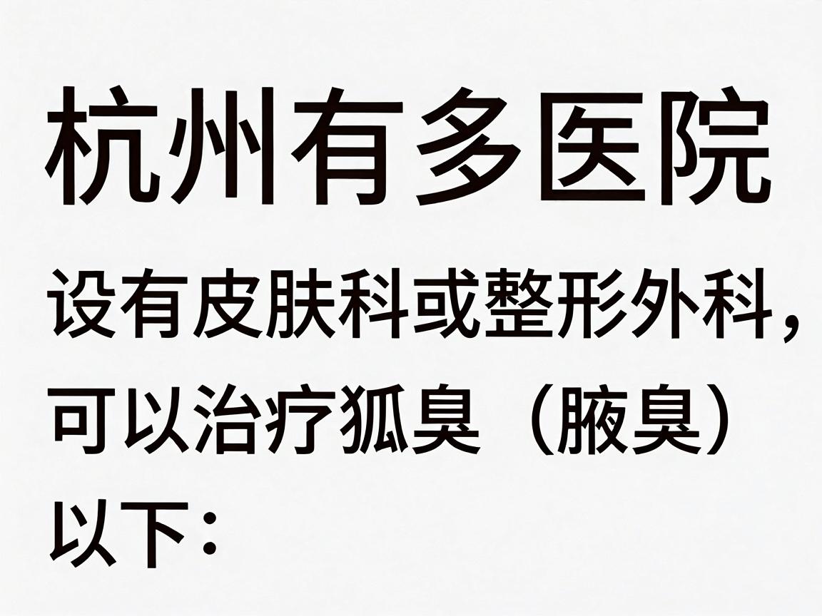 杭州有多家医院设有皮肤科或整形外科,可以治疗狐臭(腋臭)以下是部分医院供参考 杭州有多家医院设有皮肤科或整形外科,可以治疗狐臭(腋臭)以下是部分医院供参考
