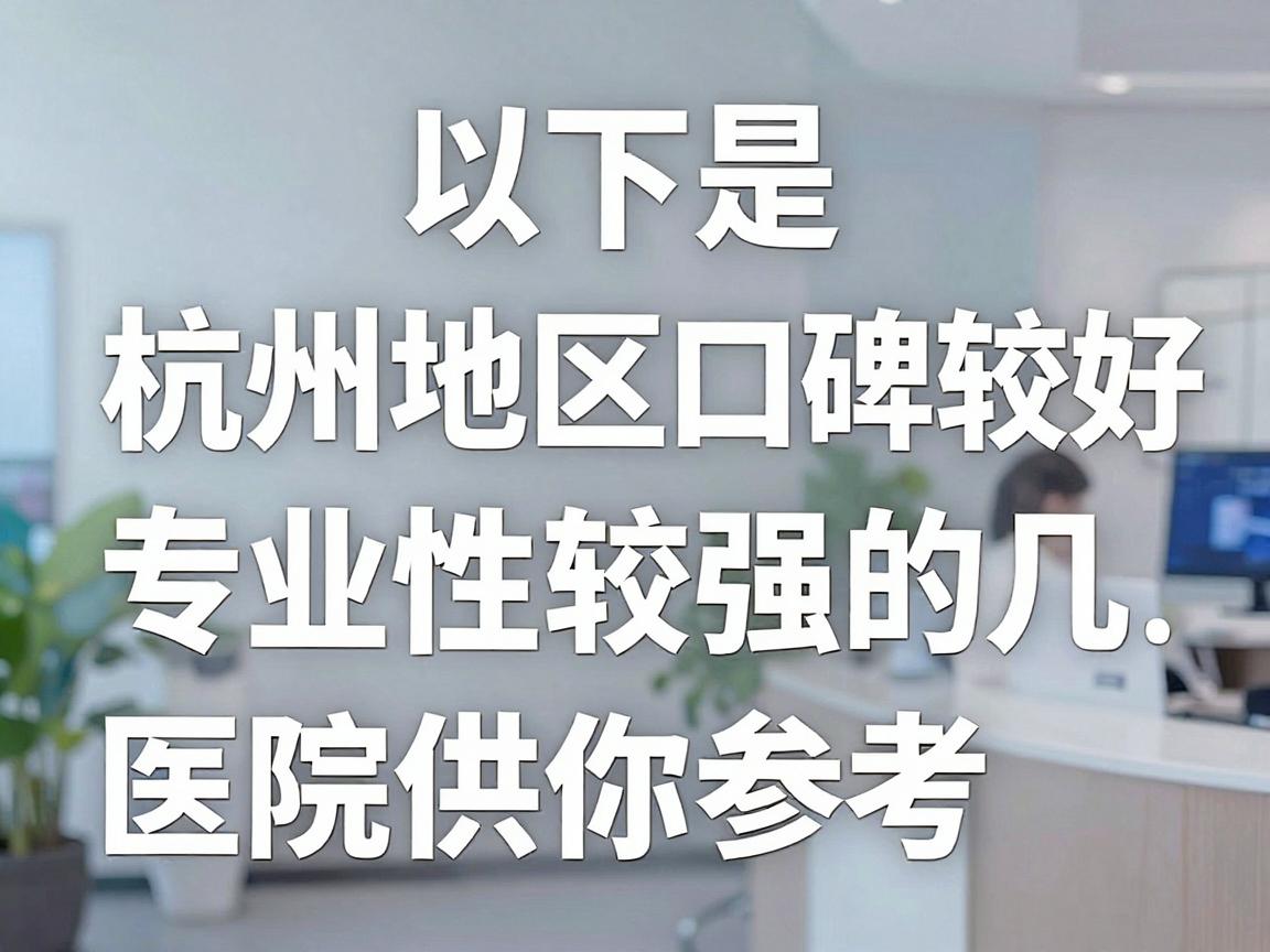 以下是杭州地区口碑较好、专业性较强的几家医院推荐,供你参考 以下是杭州地区口碑较好、专业性较强的几家医院推荐,供你参考