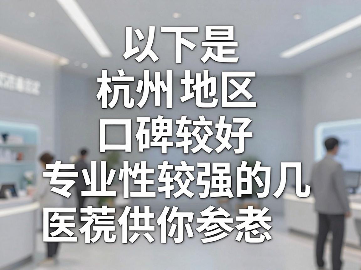 以下是杭州地区口碑较好、专业性较强的几家医院推荐,供你参考 以下是杭州地区口碑较好、专业性较强的几家医院推荐,供你参考
