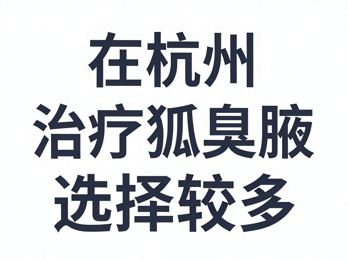 在杭州,治疗狐臭(腋臭)的医院选择较多,通常三甲医院的整形外科、皮肤科或腋臭专科是首选。以下是综合口碑和医疗水平后的推荐 在杭州,治疗狐臭(腋臭)的医院选择较多,通常三甲医院的整形外科、皮肤科或腋臭专科是首选。以下是综合口碑和医疗水平后的推荐