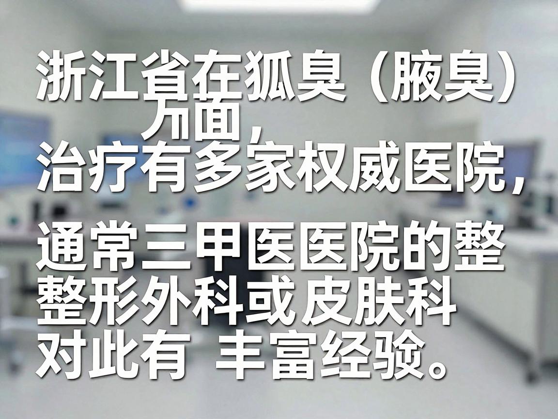 浙江省在狐臭（腋臭）治疗方面有多家权威医院，通常三甲医院的整形外科或皮肤科对此有丰富经验。以下是部分专业推荐