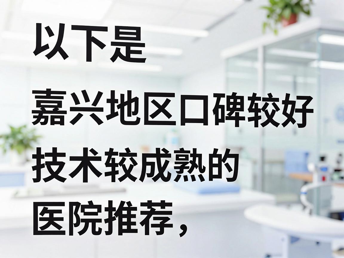 以下是嘉兴地区口碑较好、技术较成熟的医院推荐,按推荐程度排序 以下是嘉兴地区口碑较好、技术较成熟的医院推荐,按推荐程度排序
