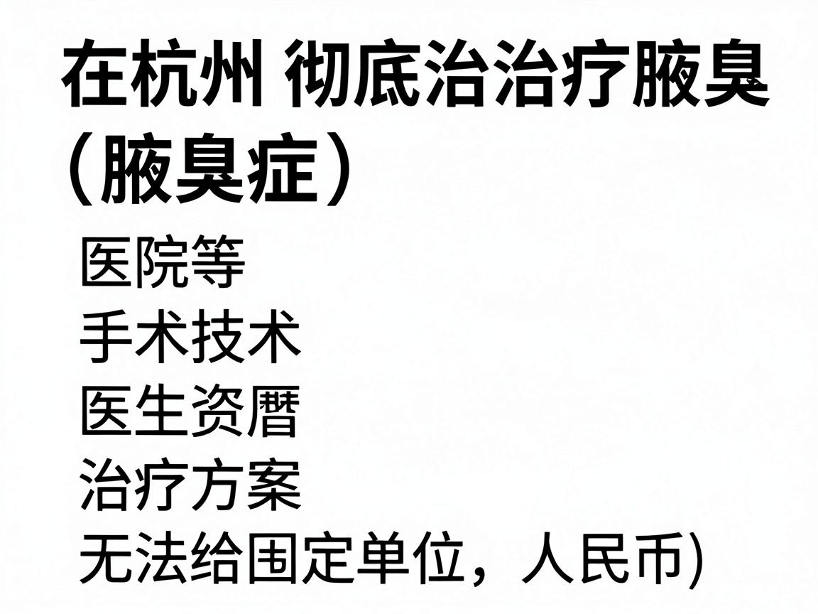 在杭州彻底治疗腋臭(腋臭症)的费用因医院等级、手术技术、医生资历及治疗方案而异,无法给出固定价格。以下是不同类型方案的大致参考范围(单位,人民币) 在杭州彻底治疗腋臭(腋臭症)的费用因医院等级、手术技术、医生资历及治疗方案而异,无法给出固定价格。以下是不同类型方案的大致参考范围(单位,人民币)