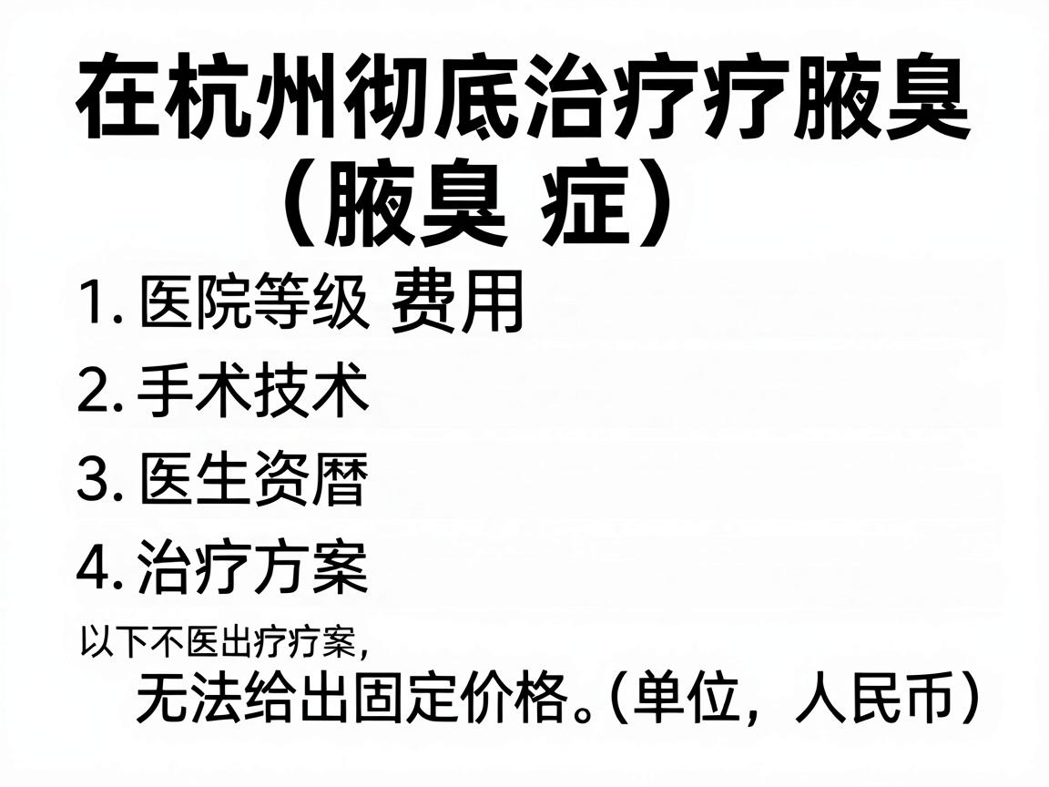 在杭州彻底治疗腋臭(腋臭症)的费用因医院等级、手术技术、医生资历及治疗方案而异,无法给出固定价格。以下是不同类型方案的大致参考范围(单位,人民币) 在杭州彻底治疗腋臭(腋臭症)的费用因医院等级、手术技术、医生资历及治疗方案而异,无法给出固定价格。以下是不同类型方案的大致参考范围(单位,人民币)